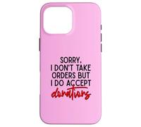 Sorry I Dont Take Orders But I Do Accept Donations Witty Fun Case for iPhone 16 Pro Max