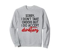 Sorry I Dont Take Orders But I Do Accept Donations Witty Fun Sweatshirt