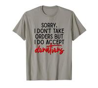 Sorry I Dont Take Orders But I Do Accept Donations Witty Fun T-Shirt