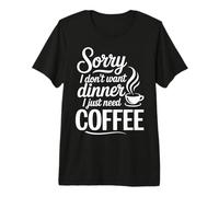 Sorry I Don't Want Dinner I Just Need Coffee Premium T-Shirt