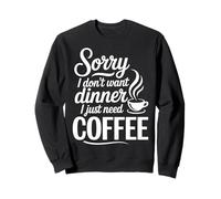 Sorry I Don't Want Dinner I Just Need Coffee Sweatshirt