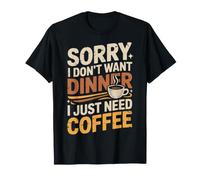 Sorry I Don't Want Dinner I Just Need Coffee - T-Shirt