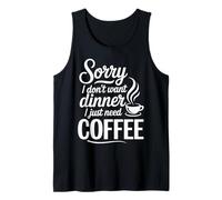 Sorry I Don't Want Dinner I Just Need Coffee Tank Top