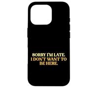 Sorry I’m Late I Don’t Want To Be Here Sarcastic Slogan Case for iPhone 16 Pro