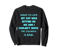 Sorry I’m late my cat was sitting on me and I couldn’t move Sweatshirt