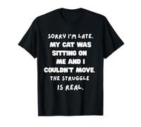 Sorry I’m late my cat was sitting on me and I couldn’t move. T-Shirt