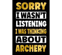 SORRY I WAS THINKING ABOUT ARCHERY: Funny Gifts for Archery Fans - Novelty Personalized Lined Journal Presents (For Boys, Girls, Men and Women)