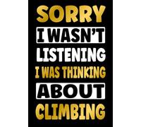 SORRY I WAS THINKING ABOUT CLIMBING: Funny Gifts for Climbing Fans - Novelty Personalized Lined Journal Presents (For Boys, Girls, Men and Women)