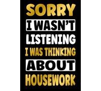 SORRY I WAS THINKING ABOUT HOUSEWORK: Funny Gifts for Housework Fans - Novelty Personalized Lined Journal Presents (For Boys, Girls, Men and Women)
