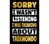 SORRY I WAS THINKING ABOUT TAEKWONDO: Funny Gifts for Taekwondo Fans - Novelty Personalized Lined Journal Presents (For Boys, Girls, Men and Women)