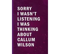 Sorry I Wasn’t Listening I Was Thinking About Callum Wilson: Blank Lined Funny Notebook Gift for Fans/ Birthday Gifts/ Journal for Writing Notes