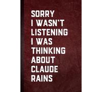 Sorry I wasn’t Listening I Was Thinking About Claude Rains: Blank Lined Notebook Gift for Fans