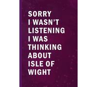 Sorry I Wasn’t Listening I Was Thinking About Isle of Wight: Blank Lined Funny Notebook Gift for Fans/ Birthday Gifts/ Journal for Writing Notes
