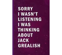 Sorry I Wasn’t Listening I Was Thinking About Jack Grealish: Blank Lined Funny Notebook Gift for Fans/ Birthday Gifts/ Journal for Writing Notes