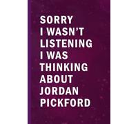 Sorry I Wasn’t Listening I Was Thinking About Jordan Pickford: Blank Lined Funny Notebook Gift for Fans/ Birthday Gifts/ Journal for Writing Notes