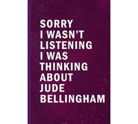 Sorry I Wasn’t Listening I Was Thinking About Jude Bellingham: Blank Lined Funny Notebook Gift for Fans/ Birthday Gifts/ Journal for Writing Notes