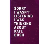 Sorry I Wasn’t Listening I Was Thinking About Kate Bush: Blank Lined Funny Notebook Gift for Fans/ Birthday Gifts/ Journal for Writing Notes