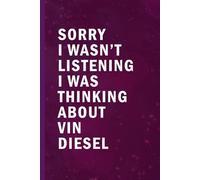 Sorry I Wasn’t Listening I Was Thinking About Vin Diesel: Blank Lined Funny Notebook Gift for Fans/ Birthday Gifts/ Journal for Writing Notes