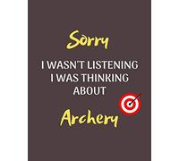 Sorry I Wasn't Listening I Was Thinking About Archery Notebook/Journal for all Archery Fans/Lovers- Funny Archery Gift Idea for Christmas or Birthday