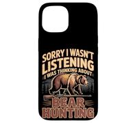 Sorry I Wasn't Listening I Was Thinking About Bear Hunting Case for iPhone 15