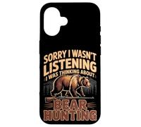 Sorry I Wasn't Listening I Was Thinking About Bear Hunting Case for iPhone 16