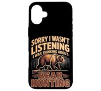 Sorry I Wasn't Listening I Was Thinking About Bear Hunting Case for iPhone 16 Plus