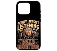 Sorry I Wasn't Listening I Was Thinking About Bear Hunting Case for iPhone 16 Pro