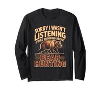Sorry I Wasn't Listening I was Thinking About Bear Hunting Long Sleeve T-Shirt