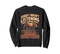 Sorry I Wasn't Listening I Was Thinking About Bear Hunting Sweatshirt