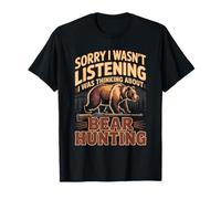Sorry I Wasn't Listening I was Thinking About Bear Hunting T-Shirt