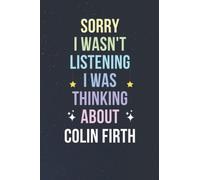 Sorry I Wasn't Listening I Was Thinking About Colin Firth: Blank Lined Notebook/ Journal/ Diary/ Notepad/ Composition Book gift for Colin Firth fans - 6x9 inches - 110pages