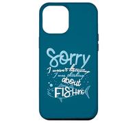 Sorry I Wasn't Listening I Was Thinking About Fishing Case for iPhone 12 Pro Max