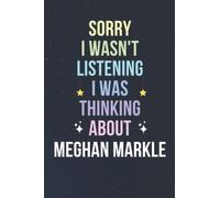 Sorry I Wasn't Listening I Was Thinking About Meghan Markle: Blank Lined Notebook/ Journal/ Diary/ Notepad/ Composition Book gift for Meghan Markle fans - 6x9 inches - 110pages