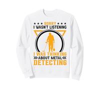Sorry I Wasnt Listening I Was Thinking About Metal Detecting Sweatshirt