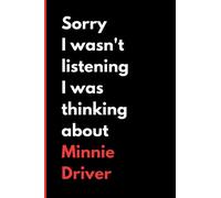 Sorry I Wasn't Listening I Was Thinking About Minnie Driver: (6x9) 120 Pages, Funny Notebook, Journal for Writing Notes / A Perfect Gift for Minnie Driver Lover / Birthday Gifts