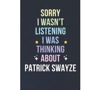 Sorry I Wasn't Listening I Was Thinking About Patrick Swayze: Blank Lined Notebook/ Journal/ Diary/ Notepad/ Composition Book gift for Patrick Swayze fans - 6x9 inches - 110pages