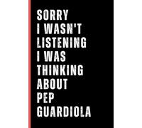 Sorry I Wasn't Listening I Was Thinking About Pep Guardiola: (Composition Book Journal) (6x 9 inches 110 Pages ) Lined Journal Notebook, A Perfect Birthday Gift for Pep Guardiola Lovers