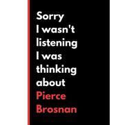 Sorry I Wasn't Listening I Was Thinking About Pierce Brosnan: (6x9) 120 Pages, Funny Notebook, Journal for Writing Notes / A Perfect Gift for Pierce Brosnan Lover / Birthday Gifts
