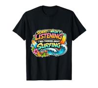 Sorry I Wasn't Listening I was Thinking About Surfing Surf T-Shirt