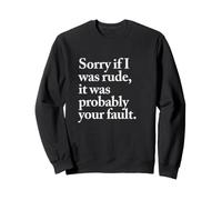 Sorry if I was rude, it was probably your fault. Sweatshirt