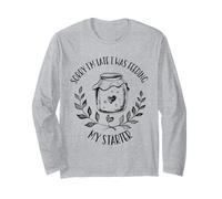 Sorry I'm Late Feeding My Starter Sourdough Bread Baker Long Sleeve T-Shirt