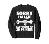 Sorry I'm Late Had To Watch My 3D Printer - 3D Printing Geek Sweatshirt