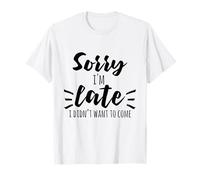 Sorry I'm Late - I Didn't Want to Come at All T-Shirt