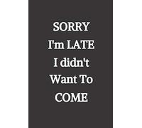 Sorry I'm Late, I didn't want to come: Blank Lined Journal to Write in For Work or Office Funny Notebooks for Adults