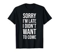 Sorry im late i didnt want to come Funny Humorous T-Shirt