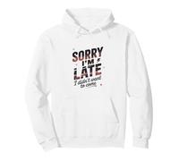 Sorry I'm Late I Didn't Want To Come Quote Pullover Hoodie