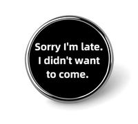 Sorry I'm Late. I Didn't Want to Come Round Lapel Pin Button Brooch Tie Badge Elegant Hat Clothing Jewelry Accessories