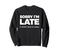 SORRY I'M LATE (I didn't want to come.) Sweatshirt