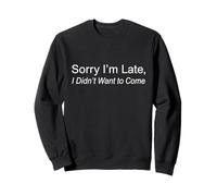 Sorry I'm Late I Didn't Want to Come Sweatshirt
