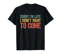 Sorry I'm Late I Didn't Want to Come T-Shirt
